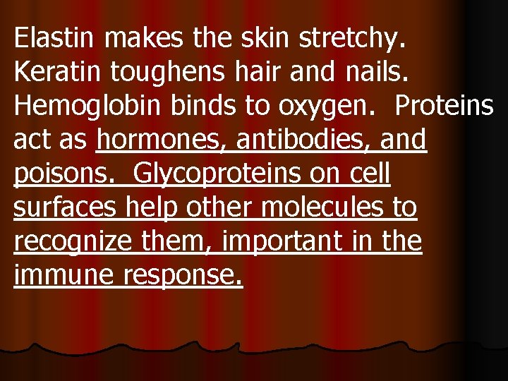Elastin makes the skin stretchy. Keratin toughens hair and nails. Hemoglobin binds to oxygen.