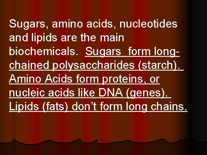 Sugars, amino acids, nucleotides and lipids are the main biochemicals. Sugars form longchained polysaccharides