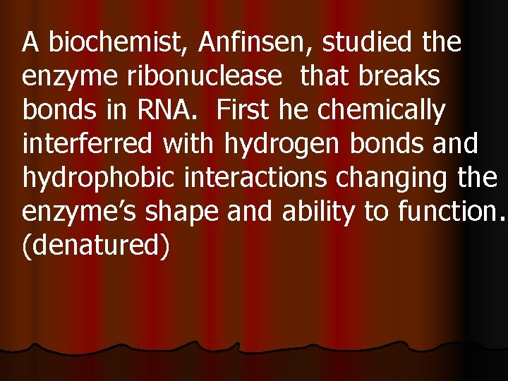 A biochemist, Anfinsen, studied the enzyme ribonuclease that breaks bonds in RNA. First he