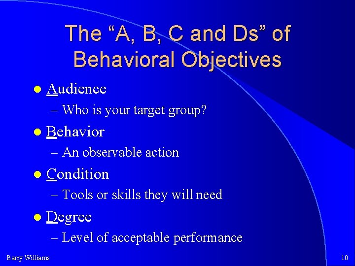 The “A, B, C and Ds” of Behavioral Objectives Audience – Who is your