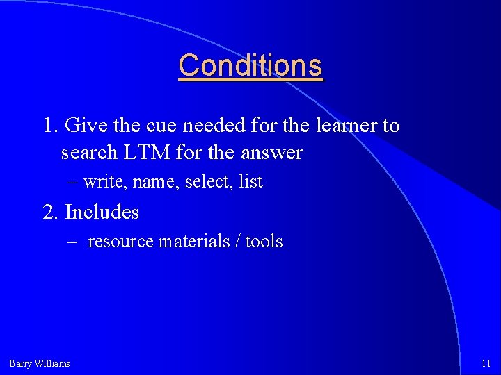 Conditions 1. Give the cue needed for the learner to search LTM for the