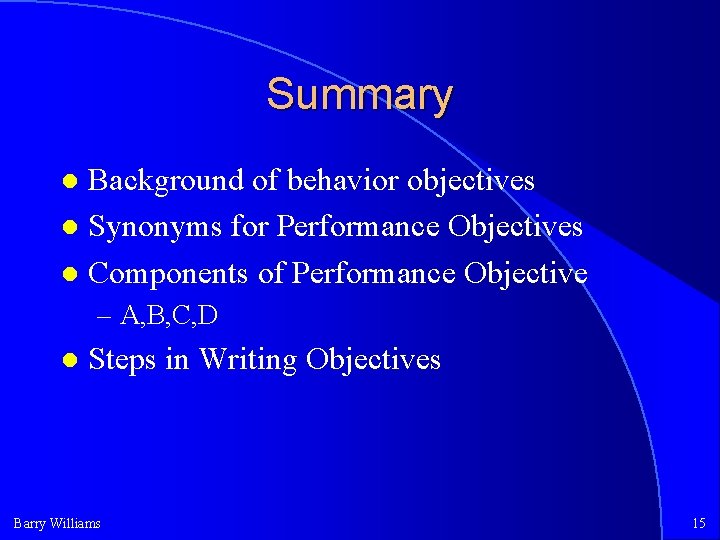 Summary Background of behavior objectives Synonyms for Performance Objectives Components of Performance Objective –