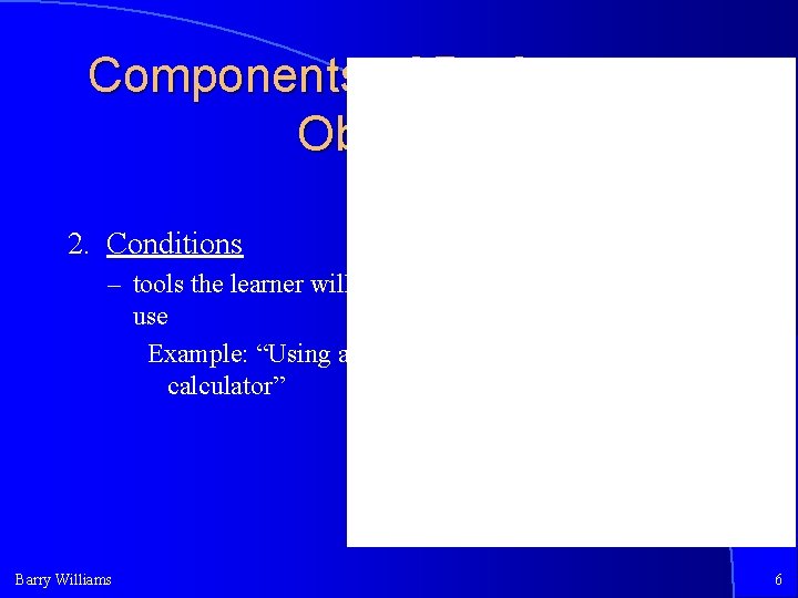 Components of Performance Objective 2. Conditions – tools the learner will use Example: “Using