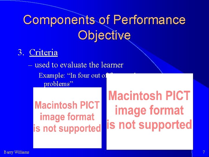 Components of Performance Objective 3. Criteria – used to evaluate the learner Example: “In