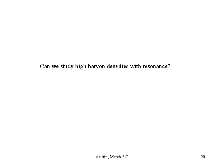 Can we study high baryon densities with resonance? Austin, March 5 -7 20 