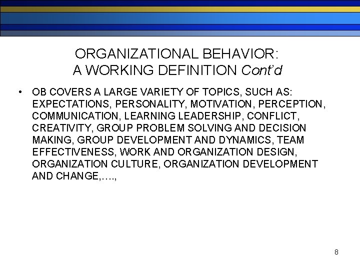 ORGANIZATIONAL BEHAVIOR: A WORKING DEFINITION Cont’d • OB COVERS A LARGE VARIETY OF TOPICS,