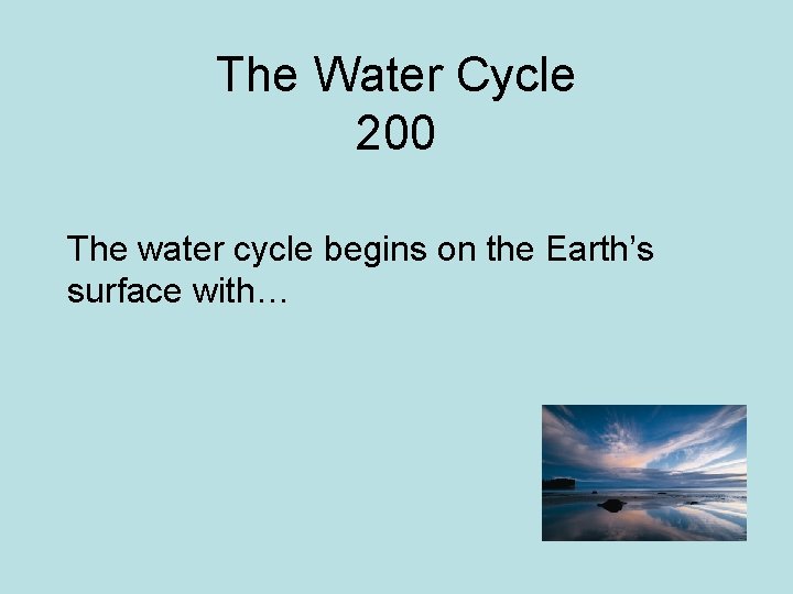 The Water Cycle 200 The water cycle begins on the Earth’s surface with… 