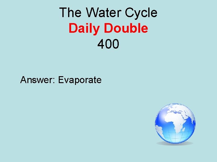 The Water Cycle Daily Double 400 Answer: Evaporate 