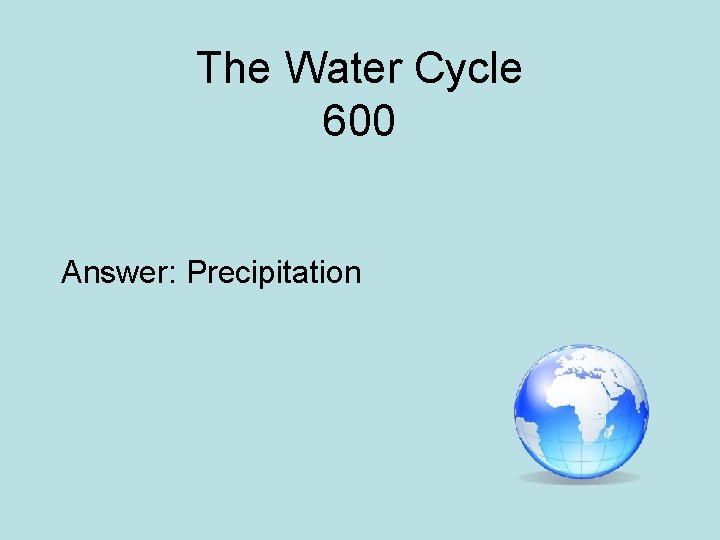 The Water Cycle 600 Answer: Precipitation 