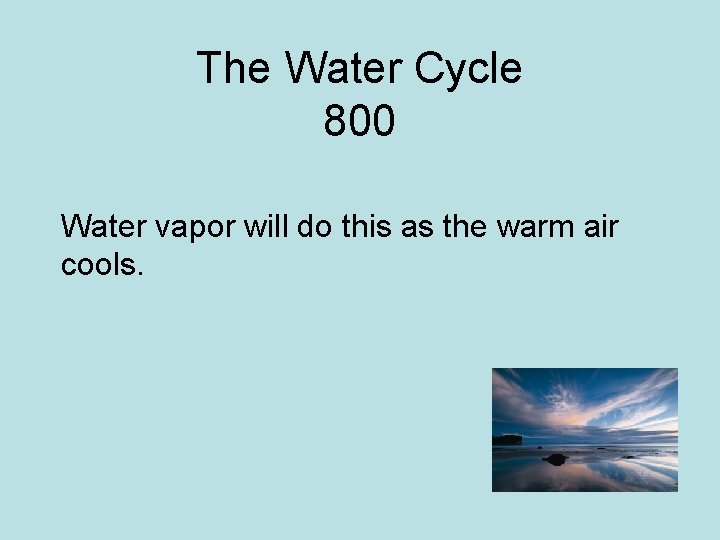 The Water Cycle 800 Water vapor will do this as the warm air cools.