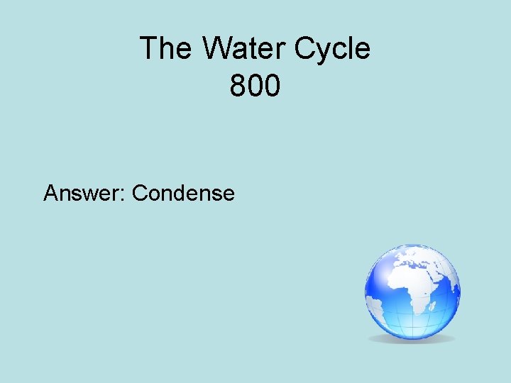 The Water Cycle 800 Answer: Condense 