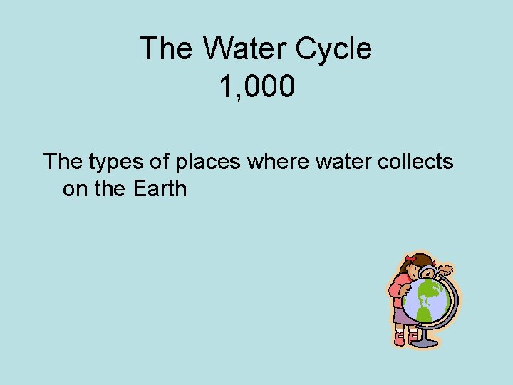 The Water Cycle 1, 000 The types of places where water collects on the