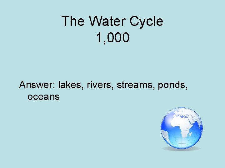 The Water Cycle 1, 000 Answer: lakes, rivers, streams, ponds, oceans 