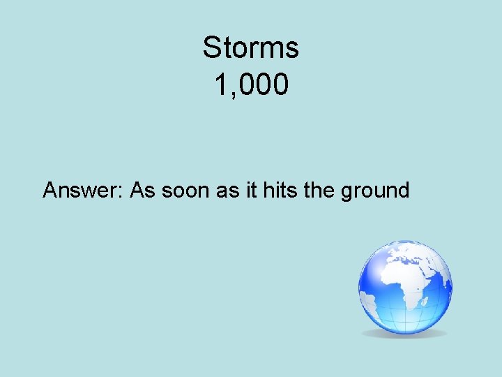 Storms 1, 000 Answer: As soon as it hits the ground 