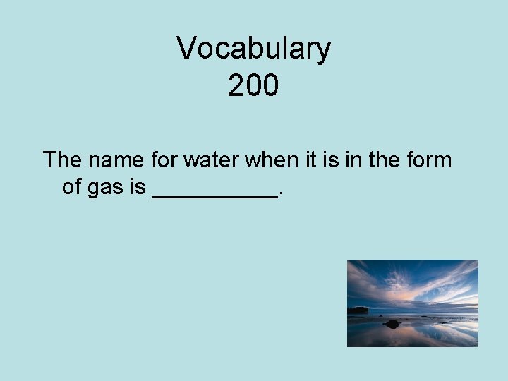 Vocabulary 200 The name for water when it is in the form of gas