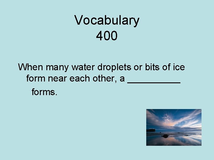Vocabulary 400 When many water droplets or bits of ice form near each other,