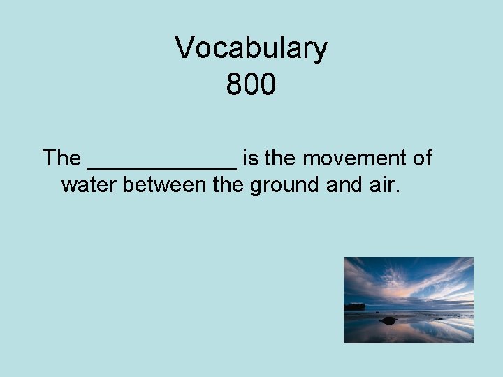 Vocabulary 800 The ______ is the movement of water between the ground air. 