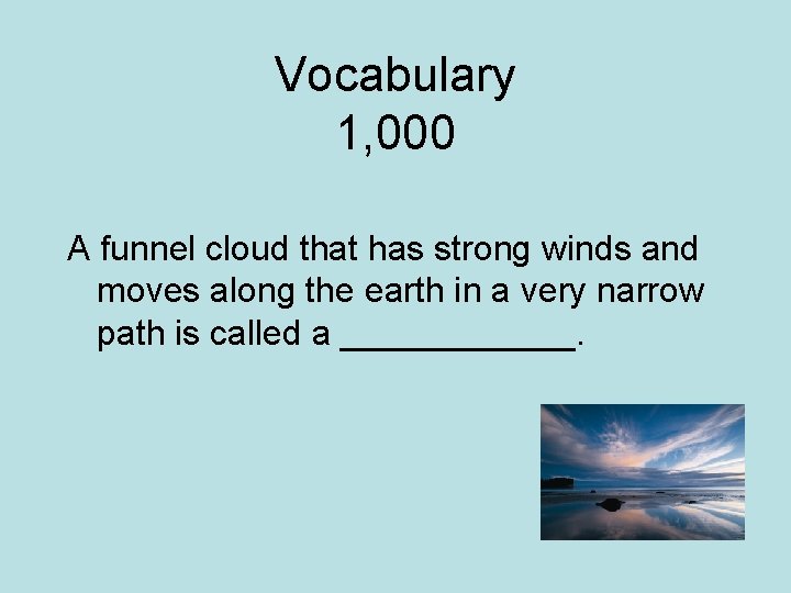 Vocabulary 1, 000 A funnel cloud that has strong winds and moves along the