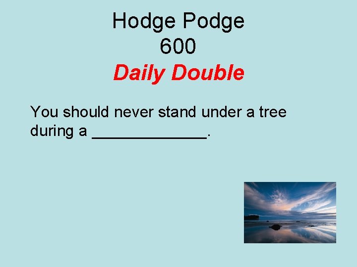 Hodge Podge 600 Daily Double You should never stand under a tree during a