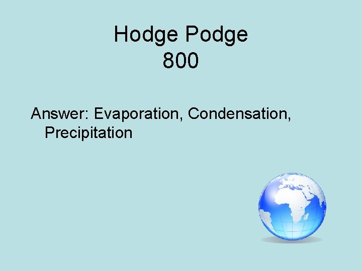 Hodge Podge 800 Answer: Evaporation, Condensation, Precipitation 