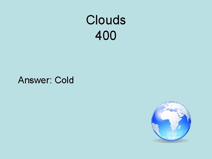 Clouds 400 Answer: Cold 