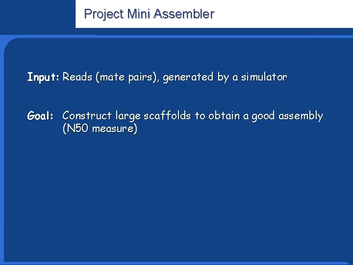 Project Mini Assembler Informatics Research Input: Reads (mate pairs), generated by a simulator Goal: