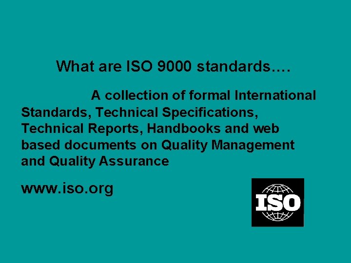 What are ISO 9000 standards…. A collection of formal International Standards, Technical Specifications, Technical