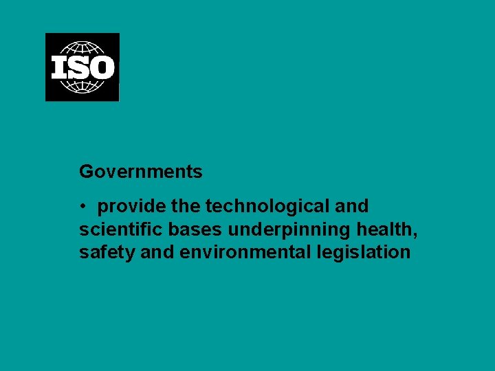 Governments • provide the technological and scientific bases underpinning health, safety and environmental legislation