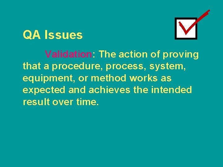 QA Issues Validation: The action of proving that a procedure, process, system, equipment, or
