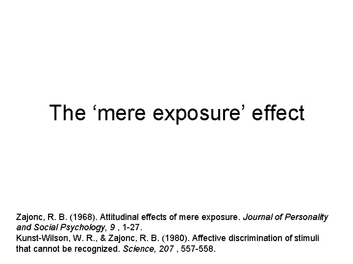 The ‘mere exposure’ effect Zajonc, R. B. (1968). Attitudinal effects of mere exposure. Journal