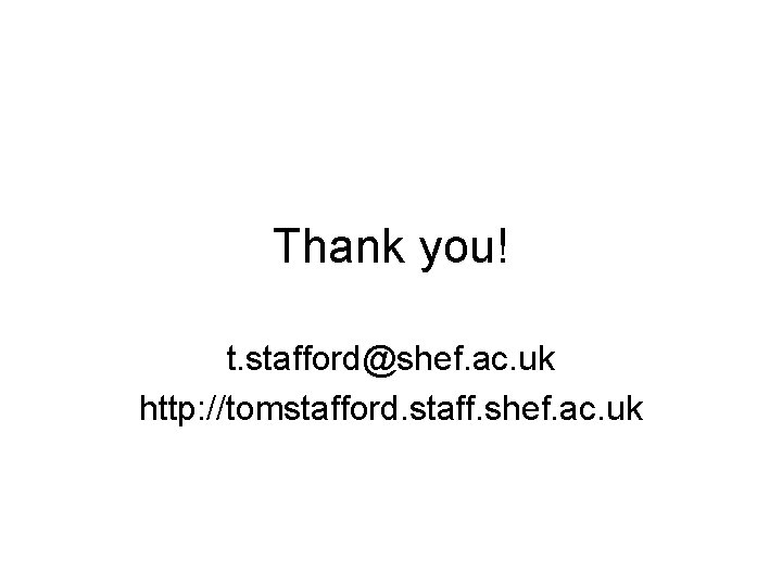 Thank you! t. stafford@shef. ac. uk http: //tomstafford. staff. shef. ac. uk 