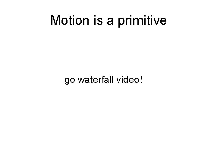 Motion is a primitive go waterfall video! 