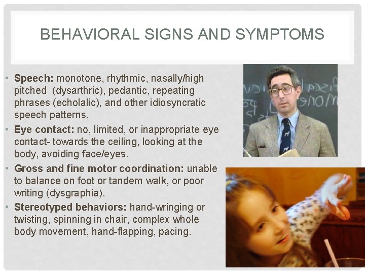BEHAVIORAL SIGNS AND SYMPTOMS • Speech: monotone, rhythmic, nasally/high pitched (dysarthric), pedantic, repeating phrases
