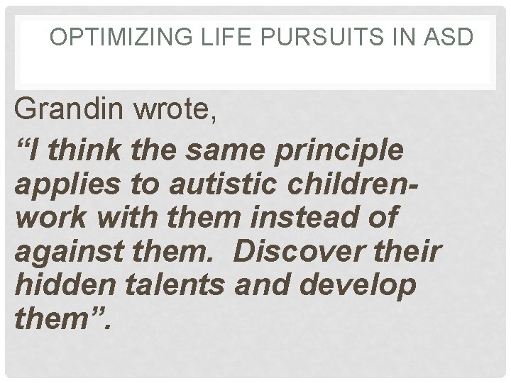 OPTIMIZING LIFE PURSUITS IN ASD Grandin wrote, “I think the same principle applies to