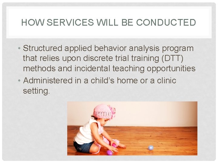 HOW SERVICES WILL BE CONDUCTED • Structured applied behavior analysis program that relies upon