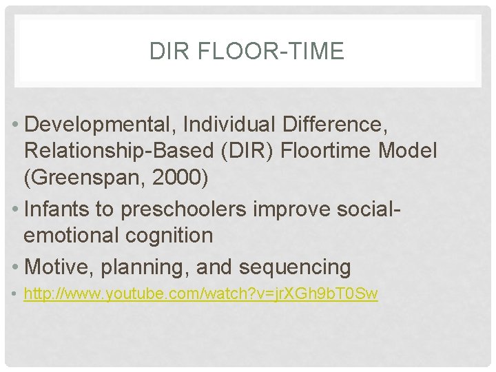 DIR FLOOR-TIME • Developmental, Individual Difference, Relationship-Based (DIR) Floortime Model (Greenspan, 2000) • Infants