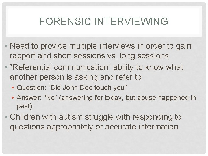 FORENSIC INTERVIEWING • Need to provide multiple interviews in order to gain rapport and
