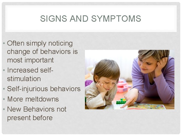 SIGNS AND SYMPTOMS • Often simply noticing change of behaviors is most important •