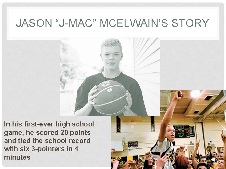 JASON “J-MAC” MCELWAIN’S STORY In his first-ever high school game, he scored 20 points