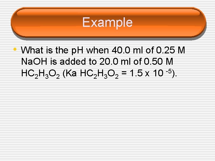 Example • What is the p. H when 40. 0 ml of 0. 25