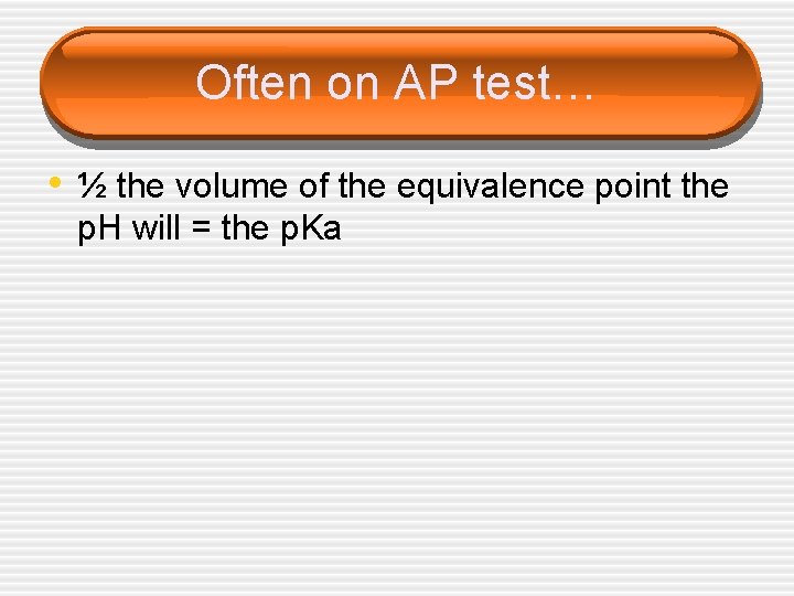 Often on AP test… • ½ the volume of the equivalence point the p.