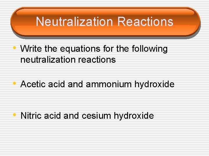 Neutralization Reactions • Write the equations for the following neutralization reactions • Acetic acid