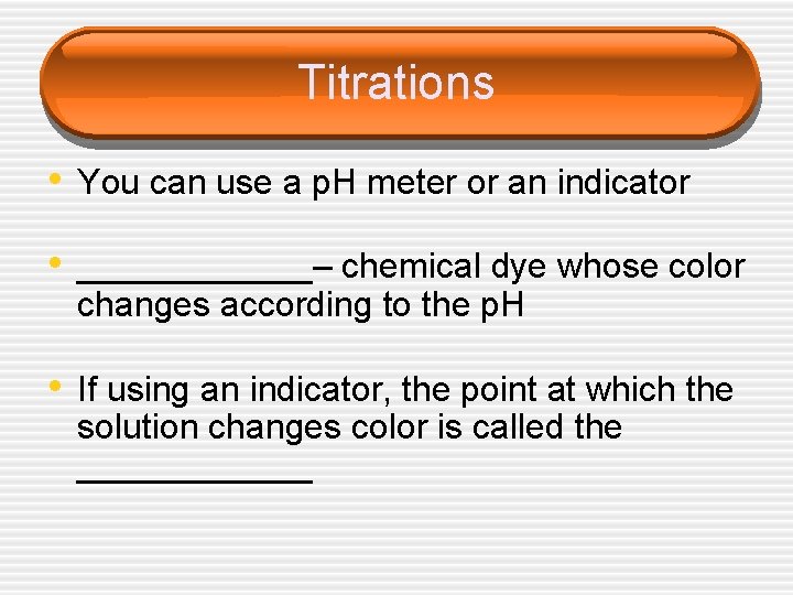 Titrations • You can use a p. H meter or an indicator • ______–