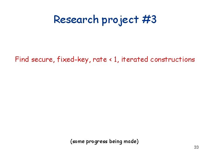 Research project #3 Find secure, fixed-key, rate < 1, iterated constructions (some progress being