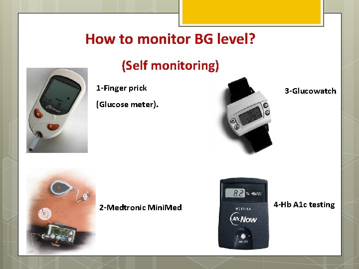 How to monitor BG level? (Self monitoring) 1 -Finger prick 3 -Glucowatch (Glucose meter).