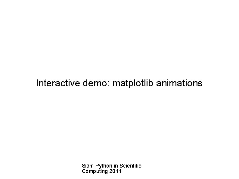 Interactive demo: matplotlib animations Siam Python in Scientific Computing 2011 