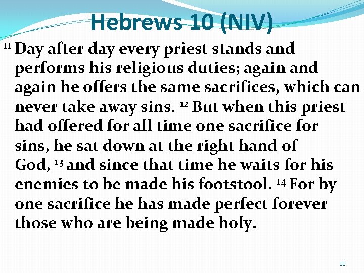 Hebrews 10 (NIV) 11 Day after day every priest stands and performs his religious