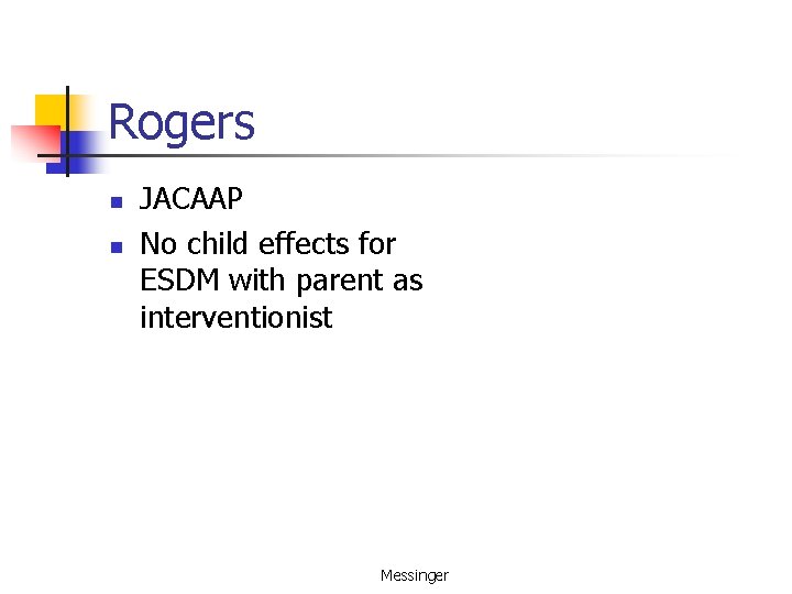 Rogers n n JACAAP No child effects for ESDM with parent as interventionist Messinger