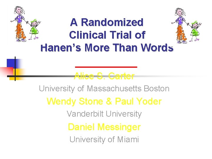 A Randomized Clinical Trial of Hanen’s More Than Words Alice S. Carter University of