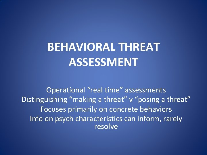 BEHAVIORAL THREAT ASSESSMENT Operational “real time” assessments Distinguishing “making a threat” v “posing a